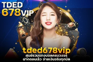 tded678vip ศูนย์รวมแทงบอลครบวงจร ฝากถอนเร็ว จ่ายเงินจริงทุกบิล