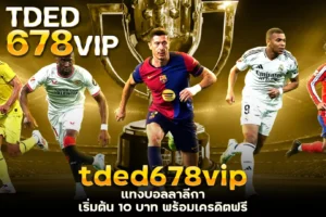 tded678vip แทงบอลลาลีกา เริ่มต้น 10 บาท พร้อมเครดิตฟรี