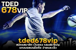 สมัครสมาชิก เว็บตรง tded678vip แทงบอลบนมือถือ ง่ายและเร็ว