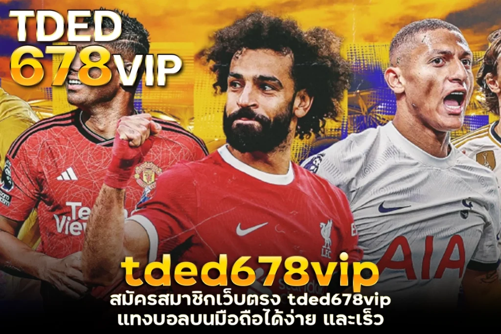 สมัครสมาชิกเว็บตรง tded678vip แทงบอลบนมือถือได้ง่าย และเร็ว