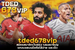 สมัครสมาชิกเว็บตรง tded678vip แทงบอลบนมือถือได้ง่าย และเร็ว