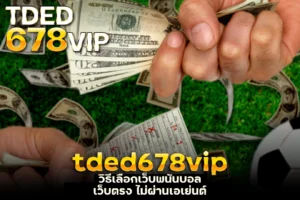 tded678vip วิธีเลือกเว็บพนันบอล เว็บตรงไม่ผ่านเอเย่นต์